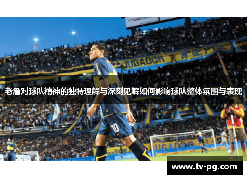 老詹对球队精神的独特理解与深刻见解如何影响球队整体氛围与表现 老詹对球队精神的独特理解与深刻见解如何影响球队整体氛围与表现