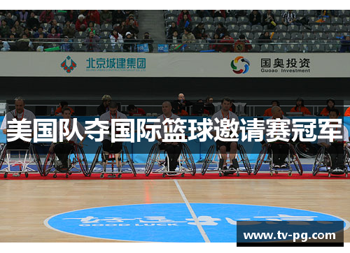 美国队夺国际篮球邀请赛冠军 美国队夺国际篮球邀请赛冠军
