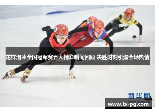 花样滑冰全国冠军赛五大精彩瞬间回顾 决胜时刻引爆全场热情