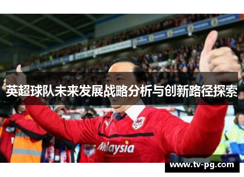 英超球队未来发展战略分析与创新路径探索