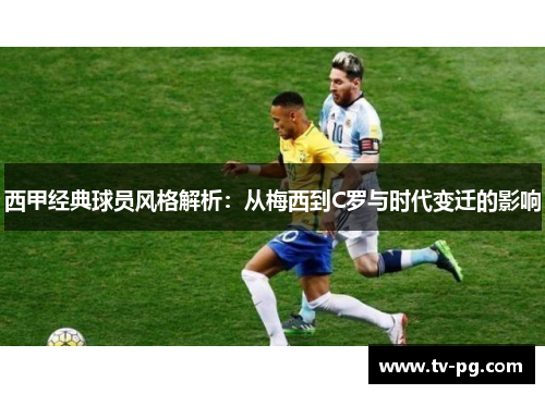 西甲经典球员风格解析:从梅西到C罗与时代变迁的影响 西甲经典球员风格解析:从梅西到C罗与时代变迁的影响