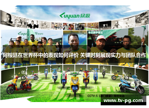 阿根廷在世界杯中的表现如何评价 关键时刻展现实力与团队合作