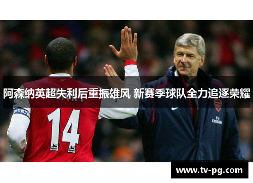 阿森纳英超失利后重振雄风 新赛季球队全力追逐荣耀