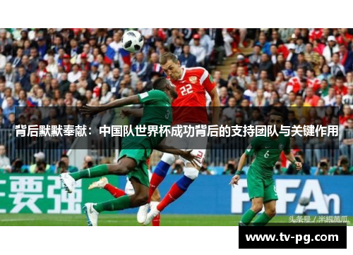 背后默默奉献:中国队世界杯成功背后的支持团队与关键作用 背后默默奉献:中国队世界杯成功背后的支持团队与关键作用