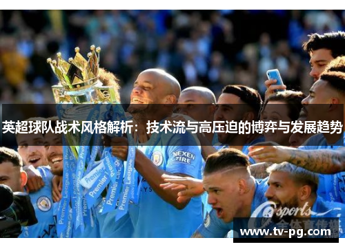 英超球队战术风格解析：技术流与高压迫的博弈与发展趋势
