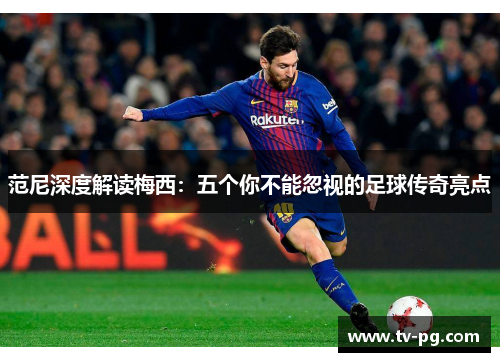 范尼深度解读梅西：五个你不能忽视的足球传奇亮点