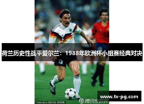 荷兰历史性战平爱尔兰：1988年欧洲杯小组赛经典对决