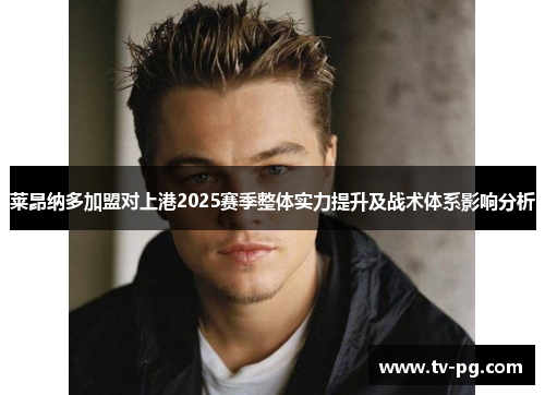 莱昂纳多加盟对上港2025赛季整体实力提升及战术体系影响分析 莱昂纳多加盟对上港2025赛季整体实力提升及战术体系影响分析