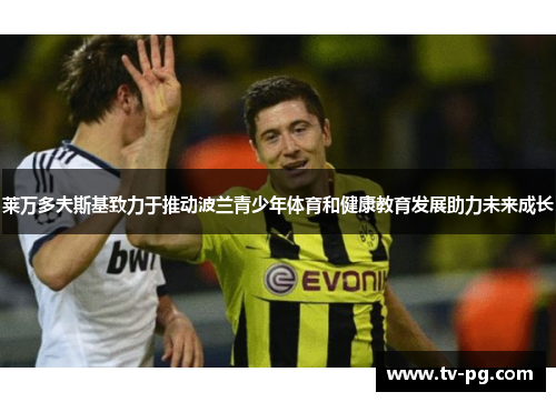 莱万多夫斯基致力于推动波兰青少年体育和健康教育发展助力未来成长