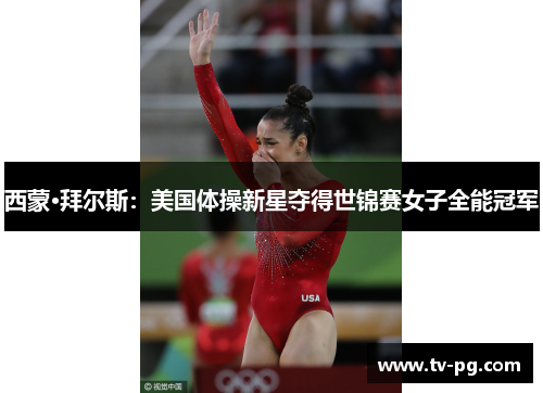 西蒙·拜尔斯：美国体操新星夺得世锦赛女子全能冠军