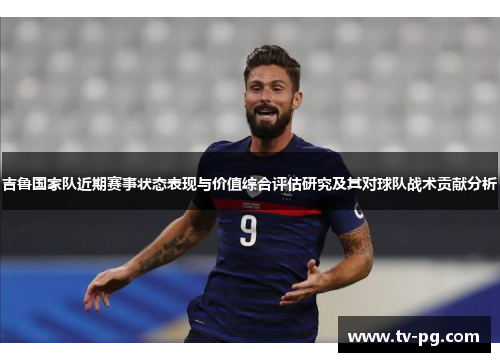 吉鲁国家队近期赛事状态表现与价值综合评估研究及其对球队战术贡献分析